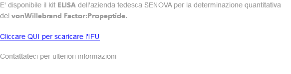 E' disponibile il kit ELISA dell'azienda tedesca SENOVA per la determinazione quantitativa del vonWillebrand Factor:Propeptide. Cliccare QUI per scaricare l'IFU Contattateci per ulteriori informazioni